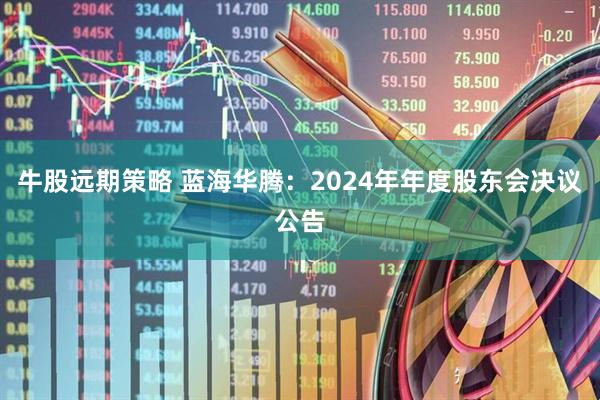 牛股远期策略 蓝海华腾：2024年年度股东会决议公告