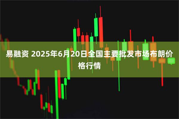 易融资 2025年6月20日全国主要批发市场布朗价格行情