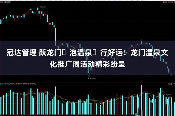 冠达管理 跃龙门・泡温泉・行好运！龙门温泉文化推广周活动精彩纷呈