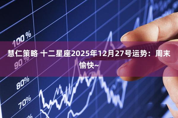 慧仁策略 十二星座2025年12月27号运势：周末愉快~