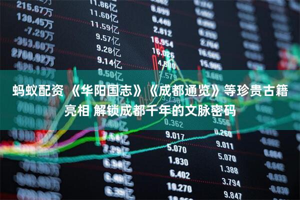 蚂蚁配资 《华阳国志》《成都通览》等珍贵古籍亮相 解锁成都千年的文脉密码