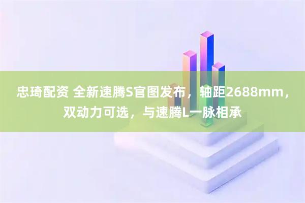 忠琦配资 全新速腾S官图发布，轴距2688mm，双动力可选，与速腾L一脉相承