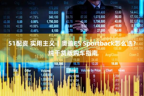 51配资 实用主义丨奥迪E5 Sportback怎么选? 纯干货版购车指南