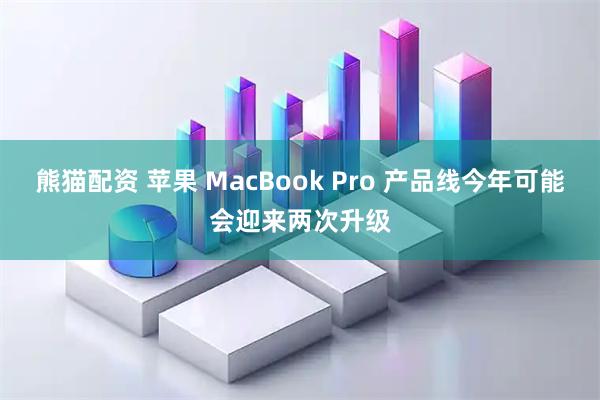 熊猫配资 苹果 MacBook Pro 产品线今年可能会迎来两次升级