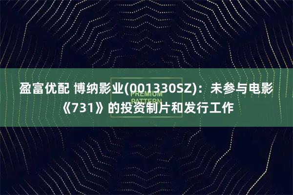 盈富优配 博纳影业(001330SZ)：未参与电影《731》的投资制片和发行工作